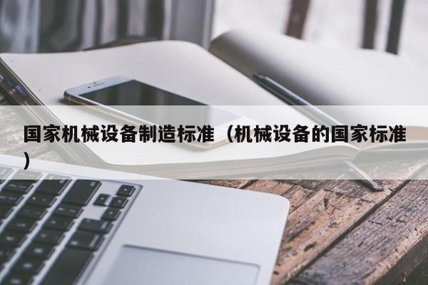 国家机械设备制造标准（机械设备的国家标准）