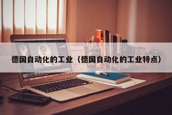 德国自动化的工业（德国自动化的工业特点）