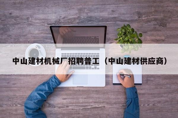 中山建材机械厂招聘普工（中山建材供应商）