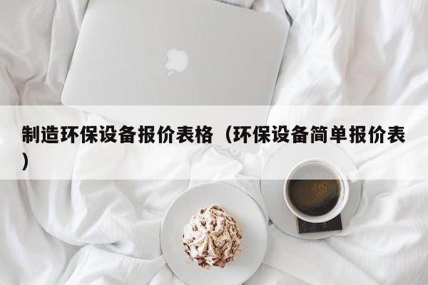 制造环保设备报价表格（环保设备简单报价表）