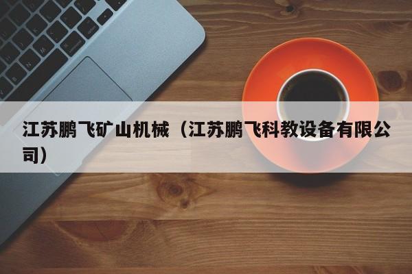 江苏鹏飞矿山机械（江苏鹏飞科教设备有限公司）
