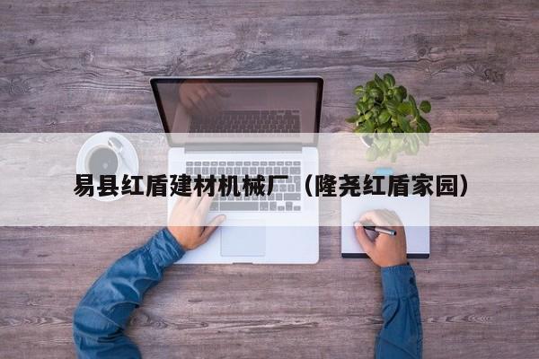 易县红盾建材机械厂（隆尧红盾家园）