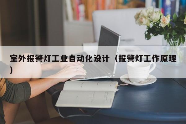 室外报警灯工业自动化设计（报警灯工作原理）