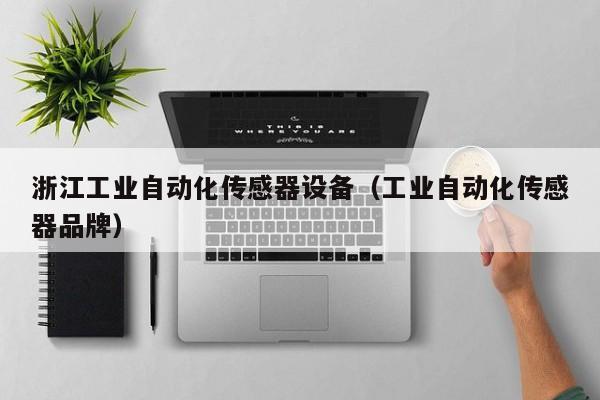 浙江工业自动化传感器设备（工业自动化传感器品牌）