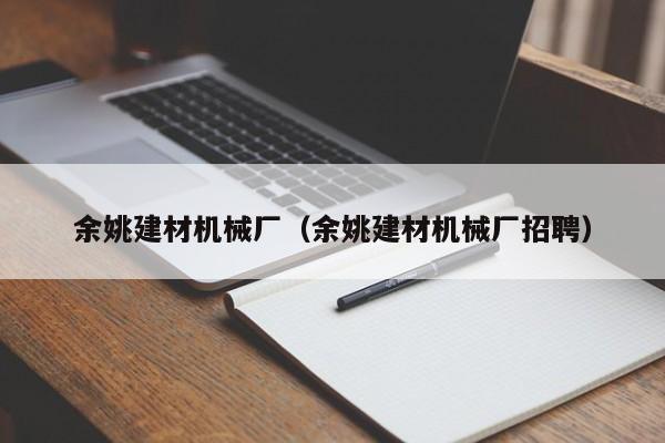 余姚建材机械厂（余姚建材机械厂招聘）